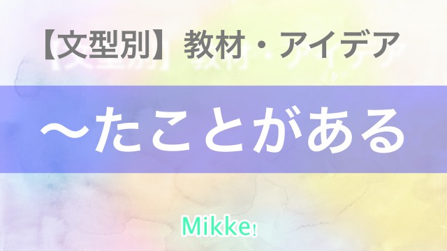 【文型別】〜たことがある(経験)JLPT N4 |活動案|Mikke!
